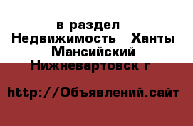  в раздел : Недвижимость . Ханты-Мансийский,Нижневартовск г.